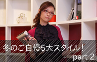 冬のご自慢5大スタイル！ -　Part 2 -