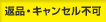返品・キャンセル不可