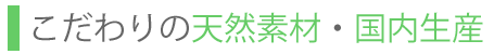 こだわりの天然素材・国内生産