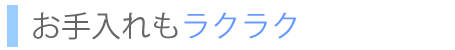 お手入れもラクラク