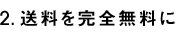 2.送料を完全無料に