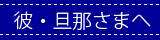 彼・旦那さまへ