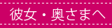 彼女・奥さまへ