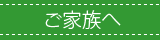 ご家族さまへ