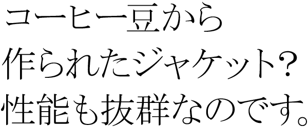 コーヒー豆から作られたジャケット？性能も抜群なのです。