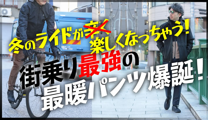暖パン！冬のライドが楽しくなる！街乗り向けの最暖パンツ爆誕！