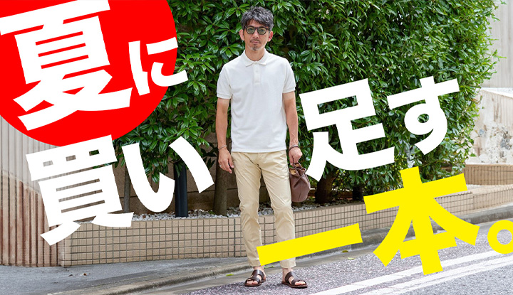 【買い足すパンツ】夏の気分を盛り上げる！ポロシャツにもTeeシャツにもバッチリ決まる！カラーチノの着回し術教えます！