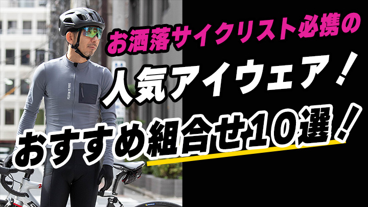 【その発想はなかった！】おしゃれサイクリストのお気に入りアイウェアは組み合わせ自在！おすすめ組み合わせ10選！