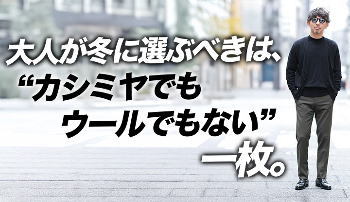 【冬の入り口】ウールじゃない選択が正解？多くが見落とす“素材の真価”。