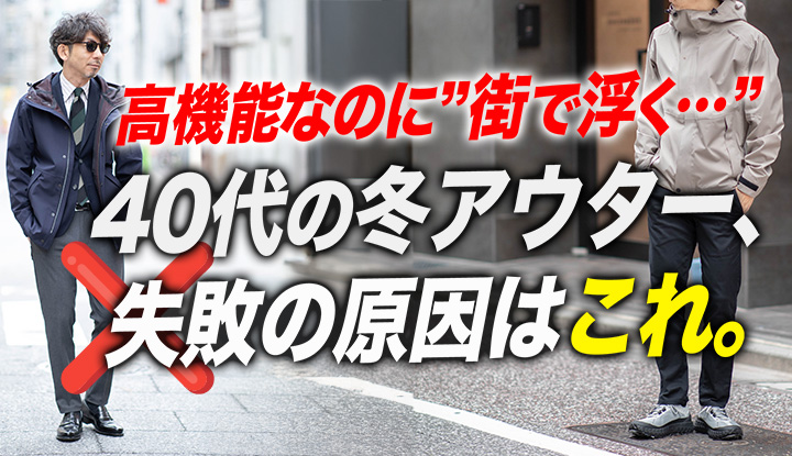 【40代必見】高機能を選ぶと“街で浮く”問題。﻿1枚で全部こなせる冬アウターの条件とは