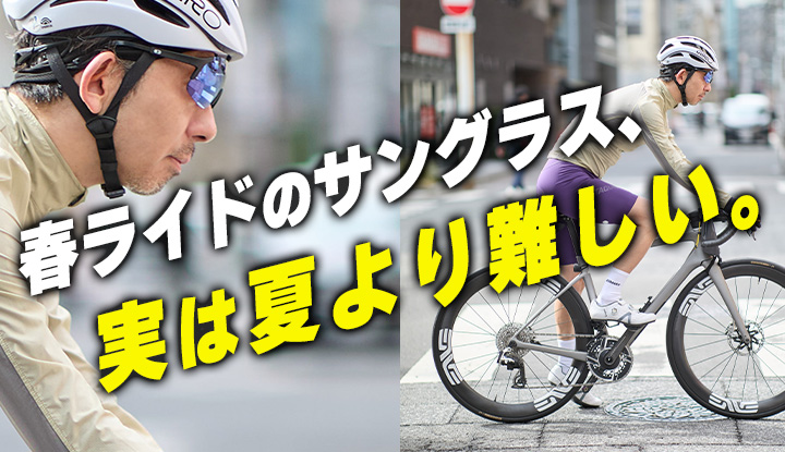 【4月の基準】春だからと適当に選んでない？春ライドのサングラス選び、実は夏より難しいのです。