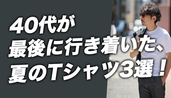 【Tシャツに、もう迷わない】40代が長く頼れる、夏のベーシック定番3枚
